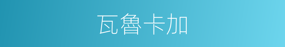 瓦魯卡加的同義詞