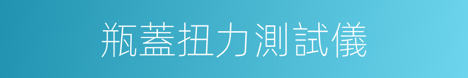 瓶蓋扭力測試儀的同義詞