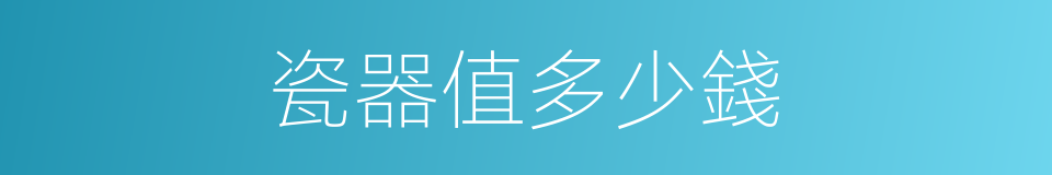 瓷器值多少錢的同義詞