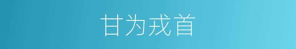 甘为戎首的意思