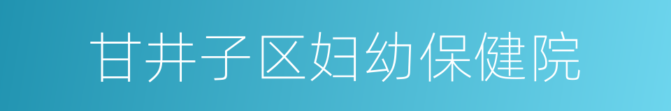 甘井子区妇幼保健院的同义词