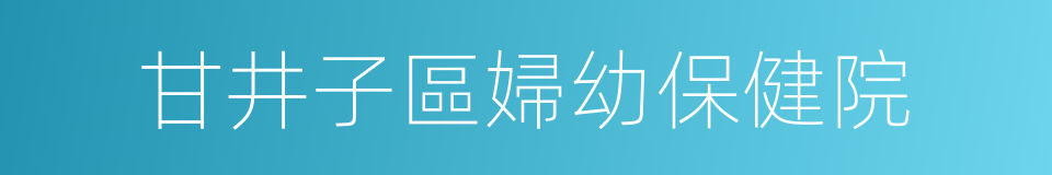 甘井子區婦幼保健院的同義詞