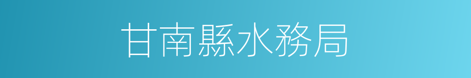 甘南縣水務局的同義詞