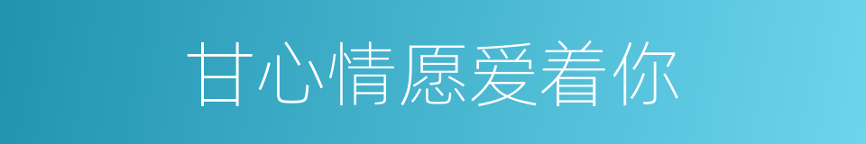 甘心情愿爱着你的同义词