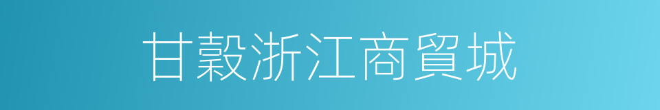 甘穀浙江商貿城的同義詞