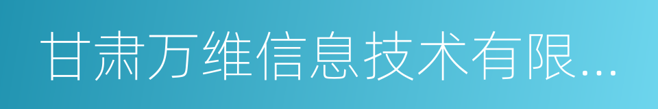 甘肃万维信息技术有限责任公司的同义词