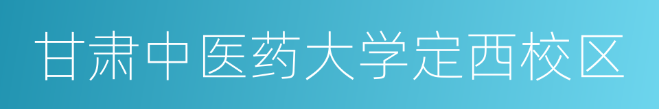 甘肃中医药大学定西校区的同义词