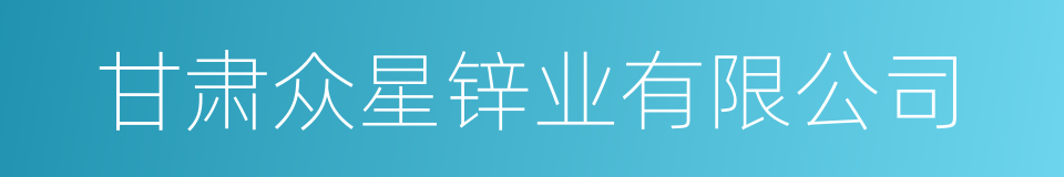 甘肃众星锌业有限公司的同义词