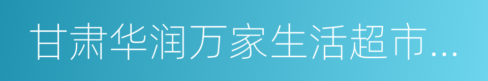 甘肃华润万家生活超市有限公司的同义词