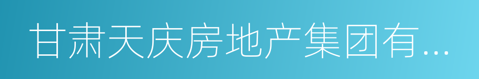 甘肃天庆房地产集团有限公司的同义词