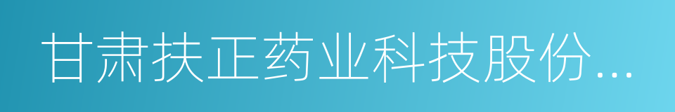 甘肃扶正药业科技股份有限公司的同义词