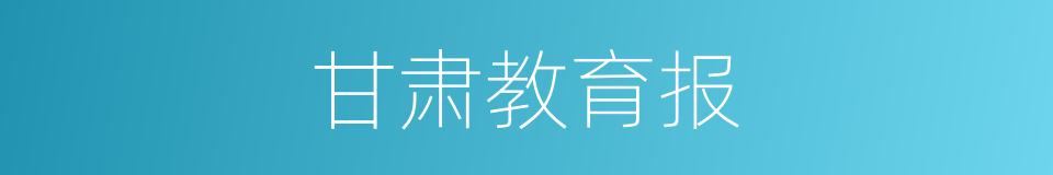 甘肃教育报的同义词