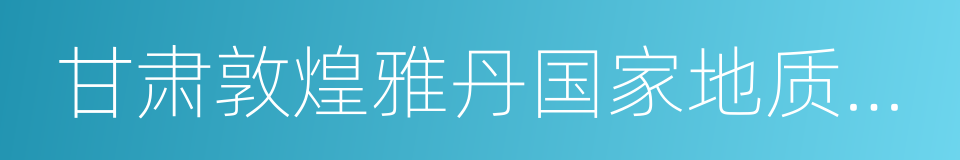 甘肃敦煌雅丹国家地质公园的同义词