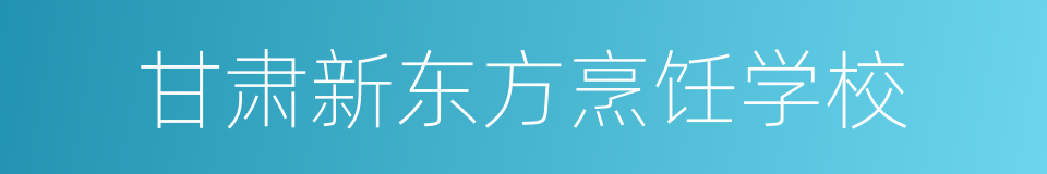 甘肃新东方烹饪学校的同义词