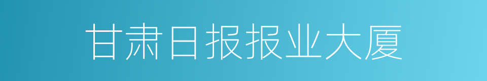 甘肃日报报业大厦的同义词