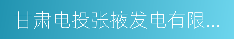 甘肃电投张掖发电有限责任公司的同义词