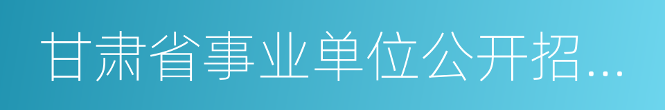 甘肃省事业单位公开招聘人员暂行办法的同义词