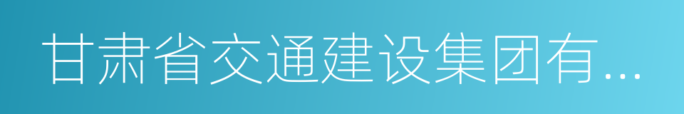 甘肃省交通建设集团有限公司的同义词