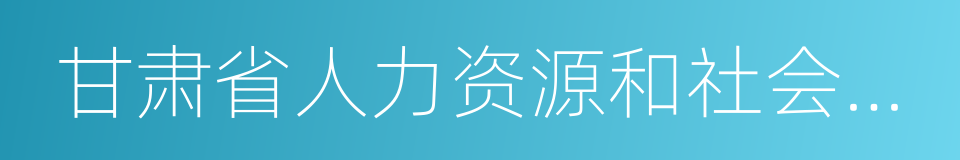 甘肃省人力资源和社会保障厅的同义词