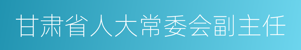 甘肃省人大常委会副主任的同义词