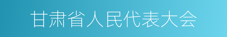 甘肃省人民代表大会的同义词