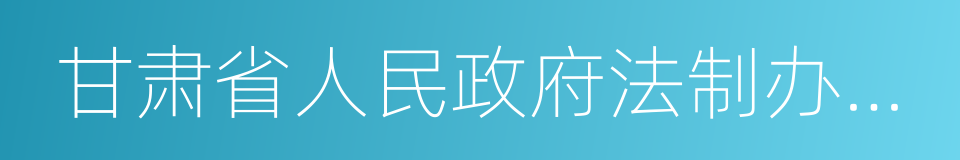 甘肃省人民政府法制办公室的同义词