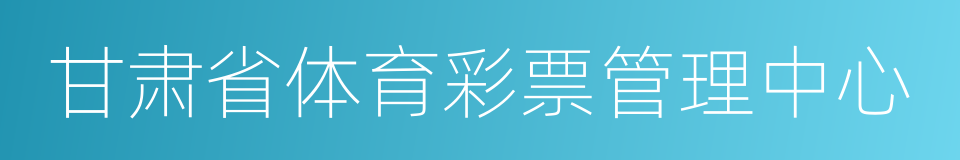 甘肃省体育彩票管理中心的同义词