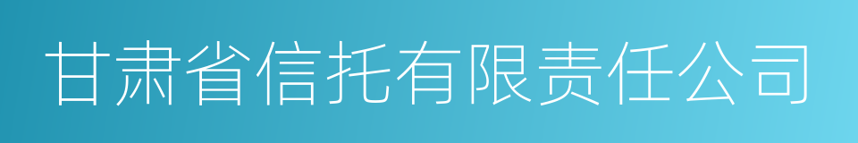 甘肃省信托有限责任公司的同义词