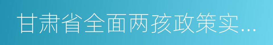 甘肃省全面两孩政策实施细则的同义词