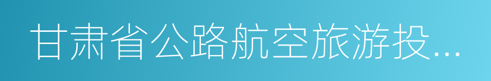 甘肃省公路航空旅游投资集团的同义词