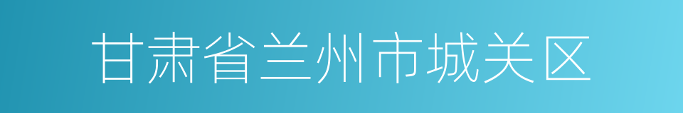 甘肃省兰州市城关区的同义词