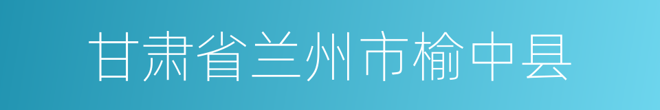 甘肃省兰州市榆中县的同义词