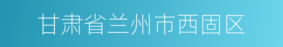 甘肃省兰州市西固区的同义词