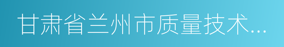 甘肃省兰州市质量技术监督局的同义词