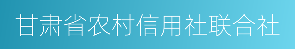 甘肃省农村信用社联合社的同义词