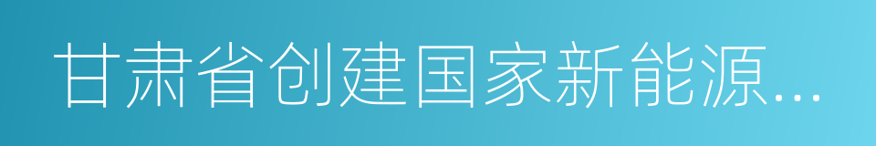 甘肃省创建国家新能源综合示范区实施方案的同义词