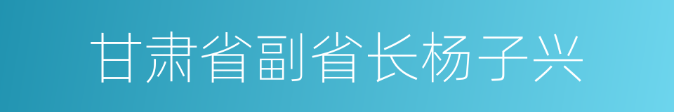 甘肃省副省长杨子兴的同义词