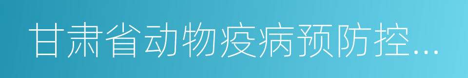 甘肃省动物疫病预防控制中心的同义词