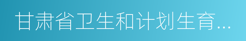 甘肃省卫生和计划生育委员会的同义词