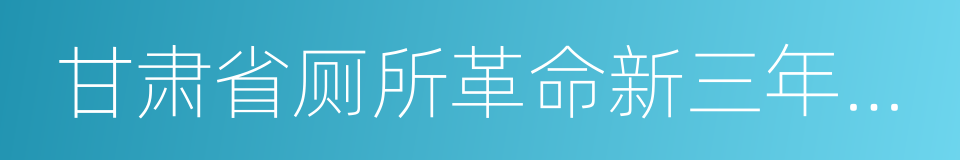 甘肃省厕所革命新三年行动计划的同义词