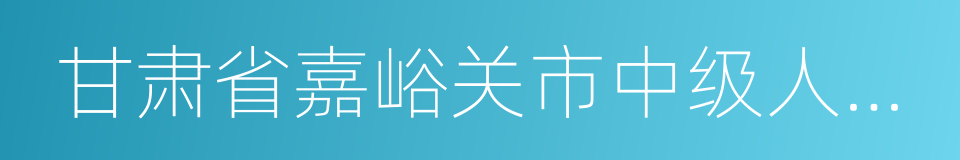 甘肃省嘉峪关市中级人民法院的同义词