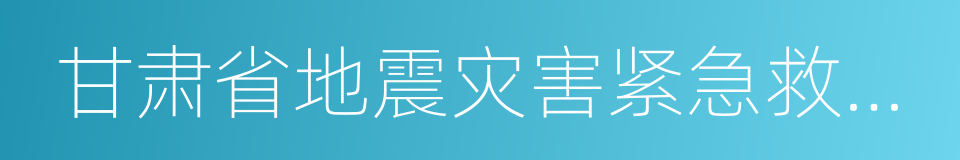 甘肃省地震灾害紧急救援队的同义词