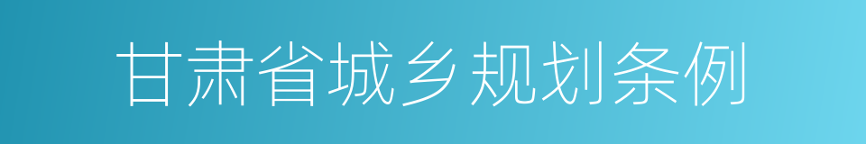 甘肃省城乡规划条例的同义词