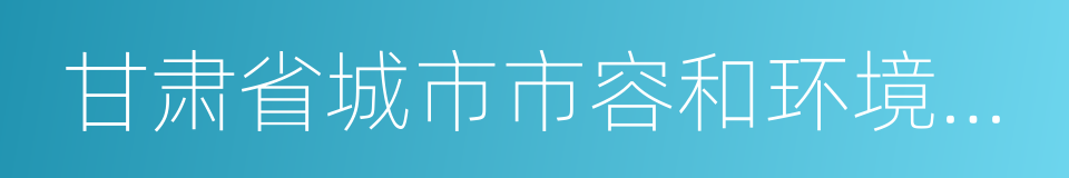 甘肃省城市市容和环境卫生管理办法的同义词