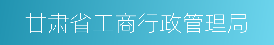 甘肃省工商行政管理局的同义词