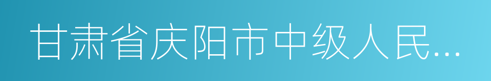 甘肃省庆阳市中级人民法院的同义词