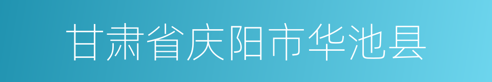 甘肃省庆阳市华池县的同义词