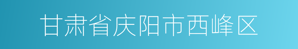 甘肃省庆阳市西峰区的同义词