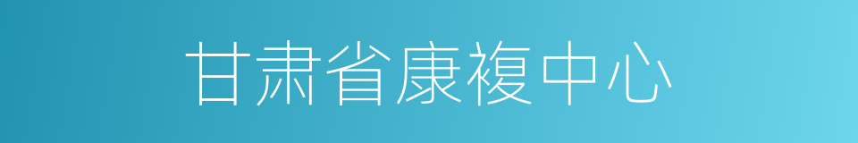 甘肃省康複中心的同义词