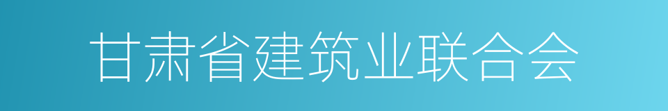 甘肃省建筑业联合会的同义词